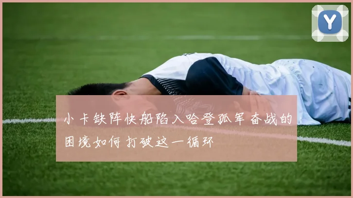 小卡缺阵快船陷入哈登孤军奋战的困境如何打破这一循环