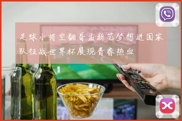 足球小将空翻哥孟新艺梦想进国家队征战世界杯展现青春热血