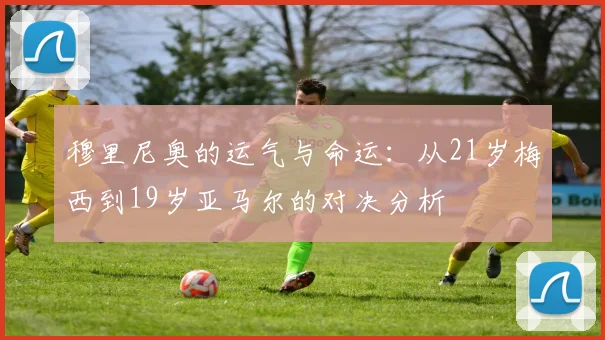 穆里尼奥的运气与命运：从21岁梅西到19岁亚马尔的对决分析