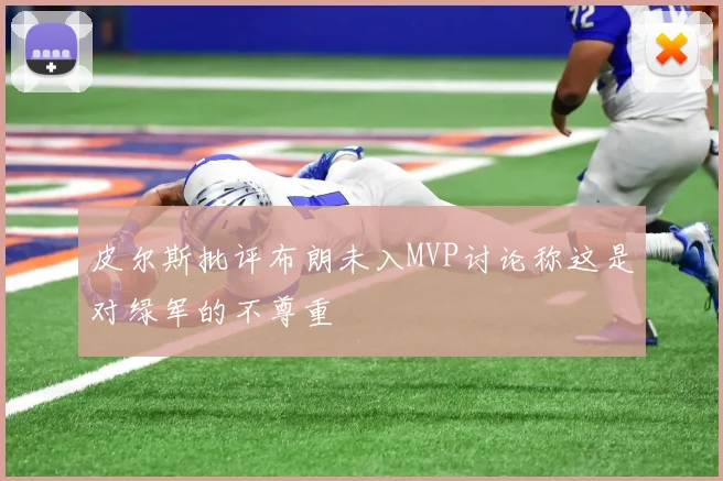 皮尔斯批评布朗未入MVP讨论称这是对绿军的不尊重