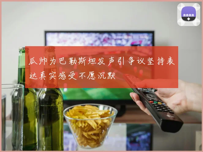 瓜帅为巴勒斯坦发声引争议坚持表达真实感受不愿沉默