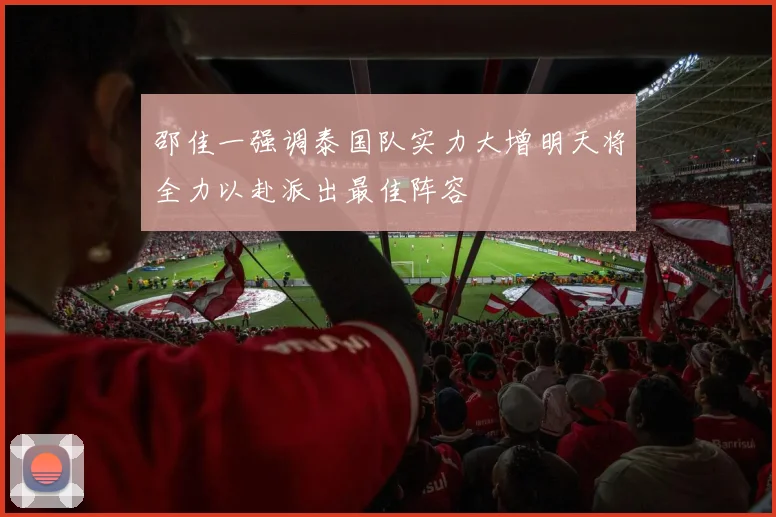 邵佳一强调泰国队实力大增明天将全力以赴派出最佳阵容