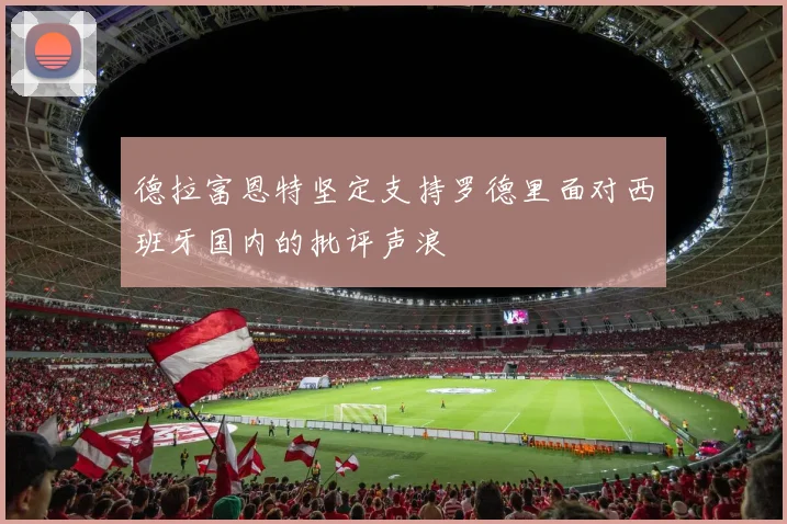 德拉富恩特坚定支持罗德里面对西班牙国内的批评声浪