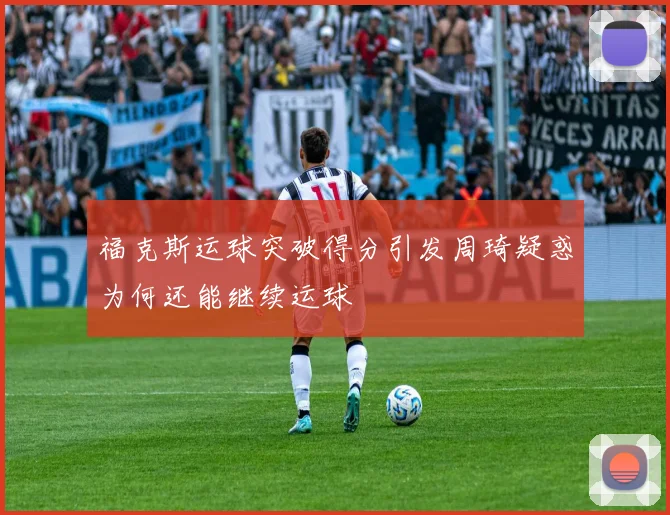 福克斯运球突破得分引发周琦疑惑为何还能继续运球
