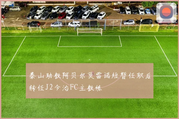 泰山助教阿贝尔莫雷诺短暂任职后转任J2今治FC主教练