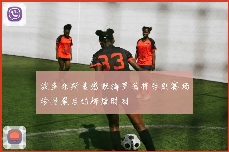 波多尔斯基感慨梅罗或将告别赛场珍惜最后的辉煌时刻
