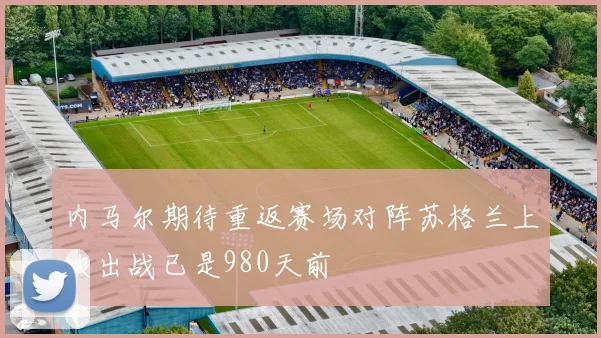 内马尔期待重返赛场对阵苏格兰上次出战已是980天前