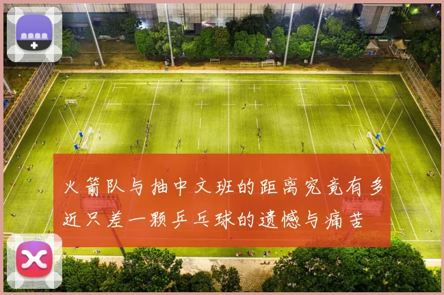 火箭队与抽中文班的距离究竟有多近只差一颗乒乓球的遗憾与痛苦