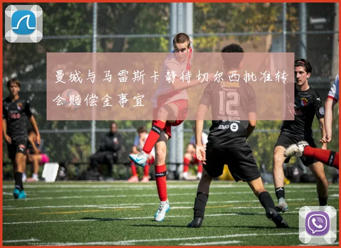 曼城与马雷斯卡静待切尔西批准转会赔偿金事宜