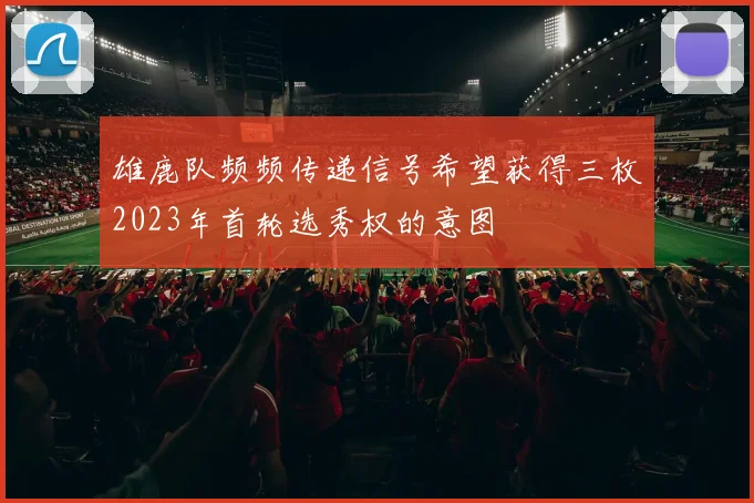雄鹿队频频传递信号希望获得三枚2023年首轮选秀权的意图