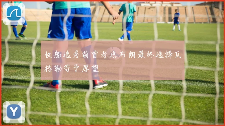 快船选秀前曾考虑布朗最终选择瓦格勒寄予厚望