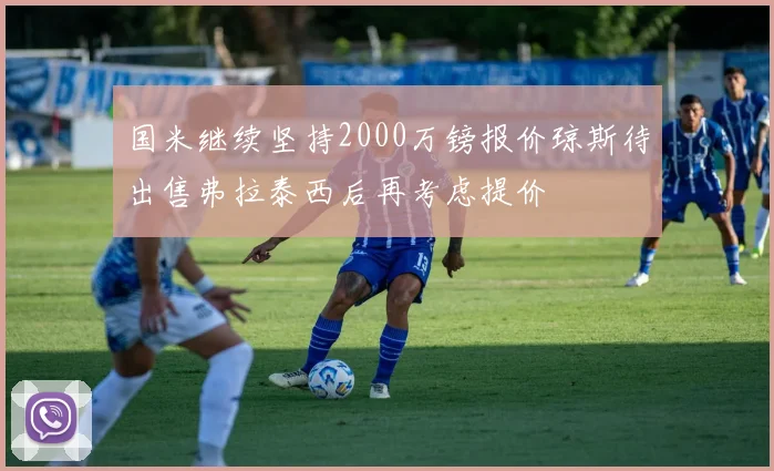 国米继续坚持2000万镑报价琼斯待出售弗拉泰西后再考虑提价